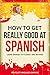 Spanish: How to Get Really Good at Spanish: Learn Spanish to Fluency and Beyond