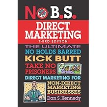 No B.S. Direct Marketing: The Ultimate No Holds Barred Kick Butt Take No Prisoners Direct Marketing for Non-Direct Marketing Businesses
