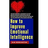 How to Improve Emotional Intelligence: the best coaching, assessment &amp; action book on working &amp; developing high eq emotional intelligence quotient mastery of the full emotional intelligence spectrum