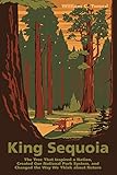 King Sequoia: The Tree That Inspired a Nation, Created Our National Park System, and Changed the Way We Think about Nature by