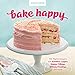 Bake Happy: 100 Playful Desserts with Rainbow Layers, Hidden Fillings, Billowy Frostings, and more by Judith Fertig