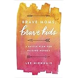 Brave Moms, Brave Kids: A Battle Plan for Raising Heroes