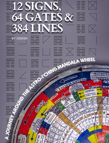 12 SIGN, 64 GATES & 384 LINES BY DESIGN: A JOURNEY AROUND THE ASTRO-I’CHING MAN…
