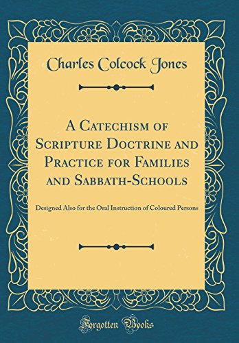 A Catechism of Scripture Doctrine and Practice for Families and Sabbath-Schools: Designed Also for t by Charles Colcock Jones