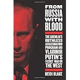 From Russia with Blood: The Kremlin's Ruthless Assassination Program and Vladimir Putin's Secret War on the West