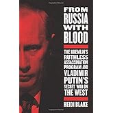 From Russia with Blood: The Kremlin's Ruthless Assassination Program and Vladimir Putin's Secret War on the West
