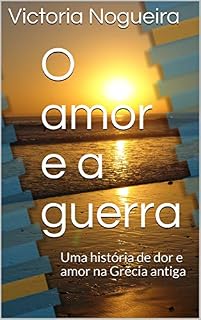 O amor e a guerra: Uma história de dor e amor na Grécia antiga (Entre Atenas e Esparta Livro 3)