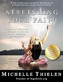 Stretching Your Faith: Practicing Postures of Prayer to Create Peace, Balance and Freedom by