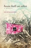 House Built on Ashes: A Memoir (Volume 20) (Chicana and Chicano Visions of the Américas Series) by José Antonio Rodríguez