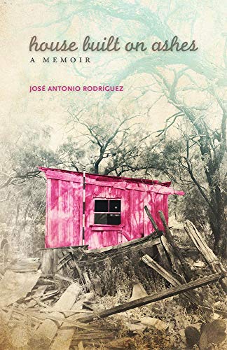 House Built on Ashes: A Memoir (Volume 20) (Chicana and Chicano Visions of the Américas Series) by José Antonio Rodríguez