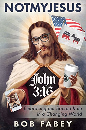 Not My Jesus: Embracing our Sacred Role in a Changing World by Bob Fabey