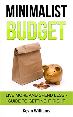 Minimalist Budget: Live More and Spend Less - Guide to Getting it Right (Minimalist Living, Minimalism, Minimalist Parenting Book 1)