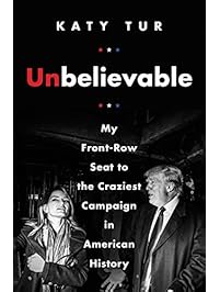 Unbelievable: My Front-Row Seat to the Craziest Campaign in American History