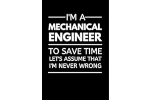 I'm A Mechanical Engineer To Save Time Let's Assume That I'm Never Wrong: Funny Engineering Notebook With Lined Pages, A Grea