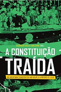 A constituição traída: Da abertura democrática ao golpe e à prisão de Lula
