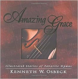 Amazing Grace Illustrated Stories Of Favorite Hymns Osbeck Kenneth W 9780825434334 Amazon Com Books