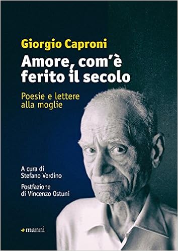 Giorgio Caproni - Amore, com'è ferito il secolo. Poesie e lettere alla moglie (2017)