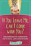 If You Leave Me, Can I Come with You?: Daily Meditations for Codependents and Al-Anons . . . with a by Misti B.