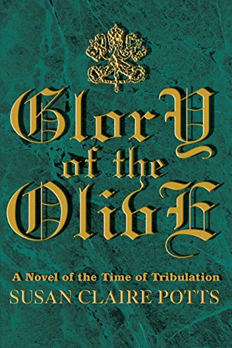 Glory of the Olive: A Novel of the Time of Tribulation by Susan Claire Potts