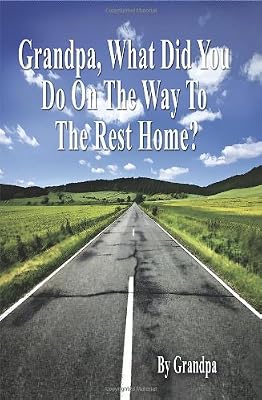 Grandpa, What Did You Do on the Way to the Rest Home? - Book I: The Grandpa Chronicles