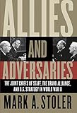 Allies and Adversaries: The Joint Chiefs of Staff, the Grand Alliance, and U.S. Strategy in World War II