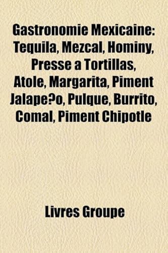 Download Gastronomie Mexicaine: Tequila, Mezcal, Hominy, Presse a Tortillas, Atole, Margarita, Piment Jalapeno, Pulque, Burrito, Comal, Piment Chipotl PDF