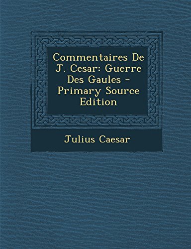 Commentaires de J. Cesar: Guerre Des Gaules - Primary Source Edition (French Edition) -  Julius Caesar, Paperback