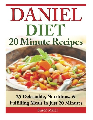 Daniel Diet: 20 Minute Recipes - 25 Delectable, Nutritious, & Fulfilling Meals i Just 20 Minutes Daniel Diet: 20 Minute Recipes - 25 Delectable, Nutritious, & Fulfilling Meals i Just 20 Minutes