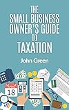 The Small Business Owner's Guide to Taxation: Income, Payroll, Sales, Excise, and Use Taxes Explained