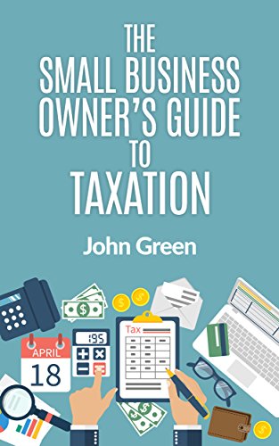 The Small Business Owner's Guide to Taxation: Income, Payroll, Sales, Excise, and Use Taxes Explained