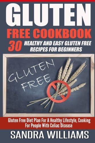 Gluten Free Cookbook: 30 Healthy And Easy Gluten Free Recipes For Beginners, Gluten Free Diet Plan For A Healthy Lifestyle, Cooking For People With ... Intolerance And Sensitivity) (Volume 2)