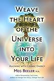 Weave the Heart of the Universe into Your Life: Aligning with Cosmic Energy by Meg Beeler MA, Carl Greer