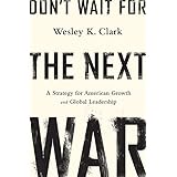 Don't Wait for the Next War: A Strategy for American Growth and Global Leadership