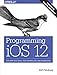 Programming iOS 12: Dive Deep into Views, View Controllers, and Frameworks by Matt Neuburg