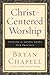 Christ-Centered Worship: Letting the Gospel Shape Our Practice