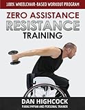 Zero Assistance Resistance Training: 100% wheelchair-based workout program by Dan Highcock