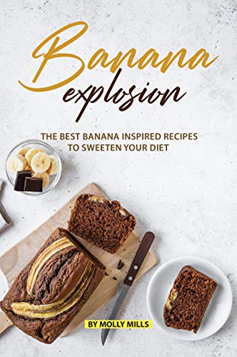 Banana Explosion: The Best Banana inspired Recipes to sweeten your Diet