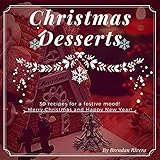 Christmas Desserts: 30 recipes for a festive mood! by Brendan Rivera