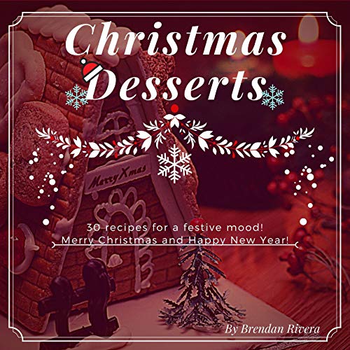 Christmas Desserts: 30 recipes for a festive mood! by Brendan Rivera