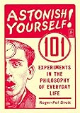Astonish Yourself: 101 Experiments in the Philosophy of Everyday Life by Roger-Pol Droit