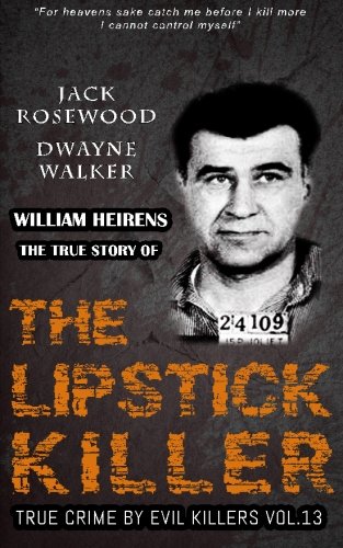 William Heirens: The True Story of The Lipstick Killer: Historical Serial Killers and Murderers (True Crime by Evil Killers) (Volume 13)