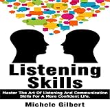 Listening Skills: Master the Art of Listening and Communication Skills for a More Confident Life: Be by 