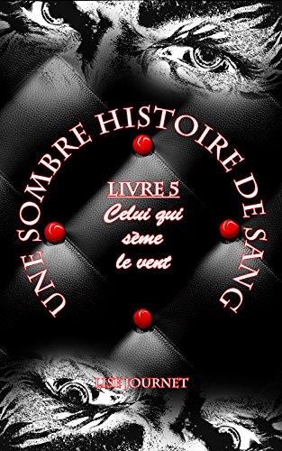Une Sombre Histoire de Sang - Livre 5 : Celui qui sème le vent (French Edition) by Lise Journet