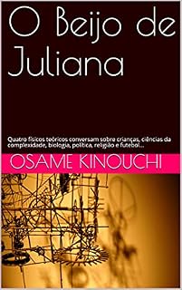 Livro O Beijo de Juliana: Quatro físicos teóricos conversam sobre crianças, ciências da complexidade, biologia, política, religião e futebol...