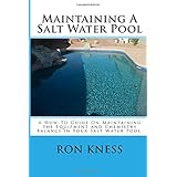 Maintaining A Salt Water Pool: A How-To Guide On Maintaining the Equipment and Chemistry Balance in Your Salt Water Pool.
