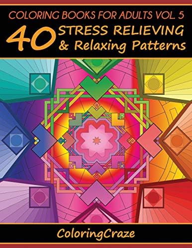 Coloring Books For Adults Volume 5: 40 Stress Relieving And Relaxing Patterns (Anti-Stress Art Therapy)
