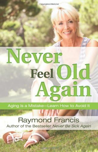 Never Feel Old Again: Aging Is a Mistake--Learn How to Avoid It (Never Be)