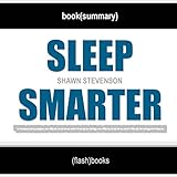 Sleep Smarter: 21 Essential Strategies to Sleep Your Way to A Better Body, Better Health, and Bigger Success by Shawn Stevenson | Book Summary Includes Analysis