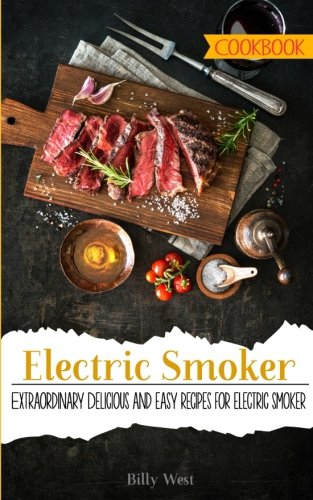 Electric Smoker Cookbook: Extraordinary Delicious and easy recipes for electric smoker (Volume 1) Electric Smoker Cookbook: Extraordinary Delicious and easy recipes for electric smoker (Volume 1)
