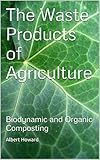The Waste Products of Agriculture: Biodynamic and Organic Composting by 